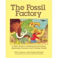 The Fossil Factory A Kid's Guide to Digging Up Dinosaurs, Exploring Evolution, and Finding Fossils