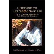 I Refuse to Let You Give Up!: To My Teens Who Feel All Hope Is Gone...