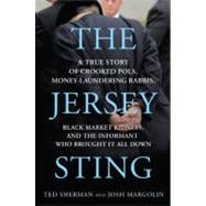 The Jersey Sting A True Story of Crooked Pols, Money-Laundering Rabbis, Black Market Kidneys, and the Informant Who Brought It All Down