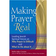 Making Prayer Real : Leading Jewish Spiritual Voices on Why Prayer Is Difficult and What to Do about It