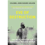 Eve of Destruction The inside story of our dangerous nuclear world