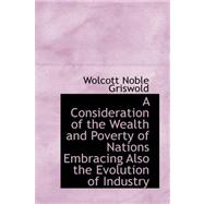 A Consideration of the Wealth and Poverty of Nations Embracing Also the Evolution of Industry