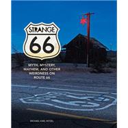 Strange 66 Myth, Mystery, Mayhem, and Other Weirdness on Route 66