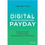 Digital Transformation Payday Navigate the Hype, Lower the Risks, Increase Return on Investments