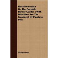 Flora Domestica, Or The Portable Flower-Garden: With Directions For The Treatment Of Plants In Pots