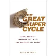 The Great Super Cycle Profit from the Coming Inflation Tidal Wave and Dollar Devaluation