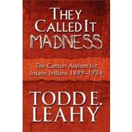 They Called It Madness : The Canton Asylum for Insane Indians 1899-1934