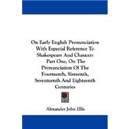 On Early English Pronunciation With Especial Reference to Shakespeare and Chaucer: On the Pronunciation of the Fourteenth, Sixteenth, Seventeenth and Eighteenth Centuries