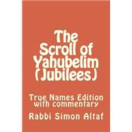 The Scroll of Yahubelim: Jubilees; True Names Edition With Commentary