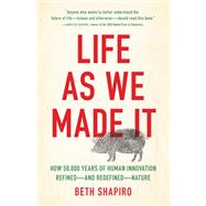 Life as We Made It How 50,000 Years of Human Innovation Refined—and Redefined—Nature,9781541644182