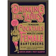 Drinking Like Ladies 75 modern cocktails from the world's leading female bartenders; Includes toasts to extraordinary women in history