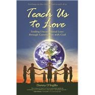 Teach Us to Love : Finding Unconditional Love through Communion with God