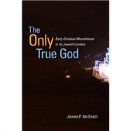 The Only True God: Early Christian Monotheism in Its Jewish Context