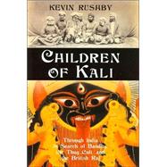 Children of Kali Through India in Search of Bandits, the Thug Cult, and the British Raj