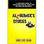 Alzheimer's Stories: A Caregiver's Guide to Mismatched Outfits, Goofy Hair and Beer for Breakfast