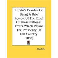 Britain's Drawbacks : Being A Brief Review of the Chief of Those National Errors Which Retard the Prosperity of Our Country (1868)