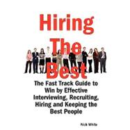 Hiring the Best : The Fast Track Guide to Win by Effective Interviewing, Recruiting, Hiring and Keeping the Best People