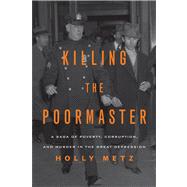 Killing the Poormaster A Saga of Poverty, Corruption, and Murder in the Great Depression