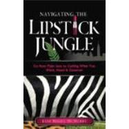 Navigating the Lipstick Jungle: Go from Plain Jane to Getting What You Want, Need, and Deserve