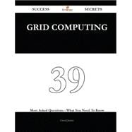 Grid Computing 39 Success Secrets - 39 Most Asked Questions On Grid Computing - What You Need To Know