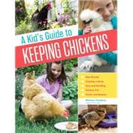 A Kid's Guide to Keeping Chickens Best Breeds, Creating a Home, Care and Handling, Outdoor Fun, Crafts and Treats