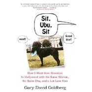 Sit, Ubu, Sit : How I Went from Brooklyn to Hollywood with the Same Woman, the Same Dog, and a Lot Less Hair
