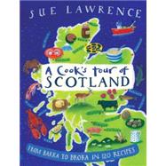 A Cook's Tour of Scotland; From Barra to Brora in 120 Recipes
