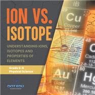 Ion vs. Isotope | Understanding Ions, Isotopes and Properties of Elements | Grade 6-8 Physical Science