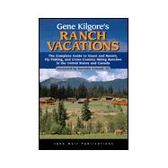 Gene Kilgore's Ranch Vacations : Complete Guide to Guest and Resort, Fly-Fishing, and Cross-Country Skiing Ranches in the United States and Canada
