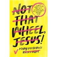 Not That Wheel, Jesus! Stories From a Faith That Went Off-Road in the Best (and Worst) Possible Ways