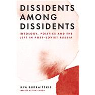 Dissidents among Dissidents Ideology, Politics and the Left in Post-Soviet Russia