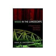Wood in the Landscape A Practical Guide to Specification and Design