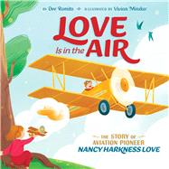 Love Is in the Air The Story of Aviation Pioneer Nancy Harkness Love