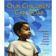 Our Children Can Soar A Celebration of Rosa, Barack, and the Pioneers of Change