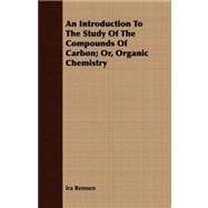 An Introduction to the Study of the Compounds of Carbon: Or, Organic Chemistry