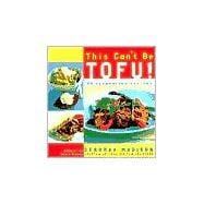 This Can't Be Tofu! 75 Recipes to Cook Something You Never Thought You Would--and Love Every Bite [A Cookbook]