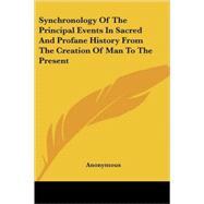 Synchronology of the Principal Events in Sacred And Profane History from the Creation of Man to the Present
