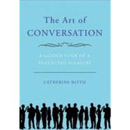 The Art of Conversation A Guided Tour of a Neglected Pleasure