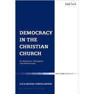 Democracy in the Christian Church An Historical, Theological and Political Case