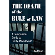 The Death of the Rule of Law A Companion Guide to Guilty at Gunpoint