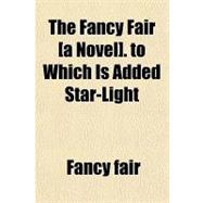 The Fancy Fair (A Novel) to Which Is Added Star-light