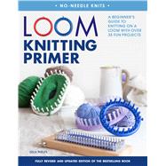 Loom Knitting Primer (Second Edition) A Beginner's Guide to Knitting on a Loom with Over 35 Fun Projects