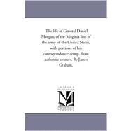 The Life of General Daniel Morgan, of the Virginia Line of the Army of the United States, With Portions of His Correspondence, Compiled from Authentic Sources