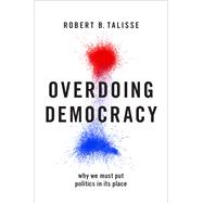 Overdoing Democracy Why We Must Put Politics in its Place