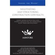 Negotiating and Structuring Construction Contracts : Leading Lawyers on Protecting Client Interests, Managing Risk, and Understanding Recent Trends and Developments (Inside the Minds)