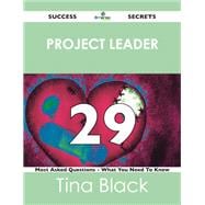 Project Leader 29 Success Secrets: 29 Most Asked Questions on Project Leader