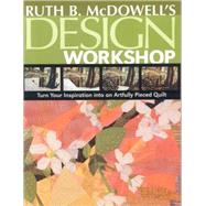 Ruth B. Mcdowell's Design Workshop : Turn Your Inspiration into an Artfully Pieced Quilt