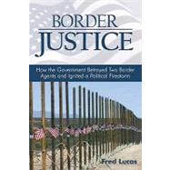 Border Justice : How the Government Betrayed Two Border Agents and Ignited a Political Firestorm