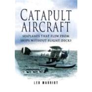 Catapult Aircraft : Seaplanes That Flew from Ships Without Flight Decks