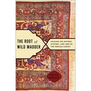The Root of Wild Madder; Chasing the History, Mystery, and Lore of the Persian Carpet